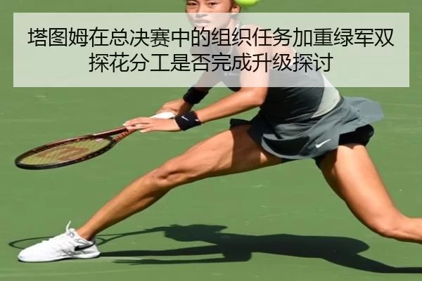 塔图姆在总决赛中的组织任务加重绿军双探花分工是否完成升级探讨